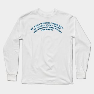 Think this is good? Long Sleeve T-Shirt